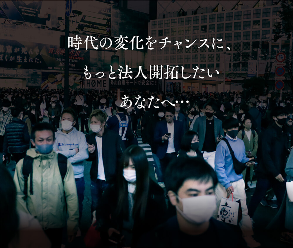 時代の変化をチャンスに、もっと法人開拓したいあなたへ・・・